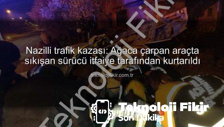 Nazilli trafik kazası: Ağaca çarpan araçta sıkışan sürücü itfaiye tarafından kurtarıldı