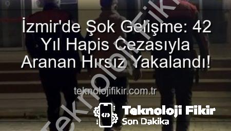 İzmir’de Şok Gelişme: 42 Yıl Hapis Cezasıyla Aranan Hırsız Yakalandı!