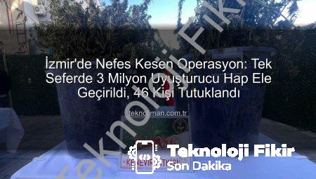 İzmir’de Nefes Kesen Operasyon: Tek Seferde 3 Milyon Uyuşturucu Hap Ele Geçirildi, 46 Kişi Tutuklandı