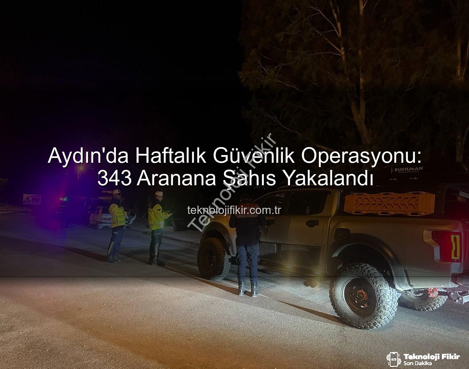 aranan şahıs - Aydın'da Haftalık Güvenlik Operasyonu: 343 Aranana Şahıs Yakalandı