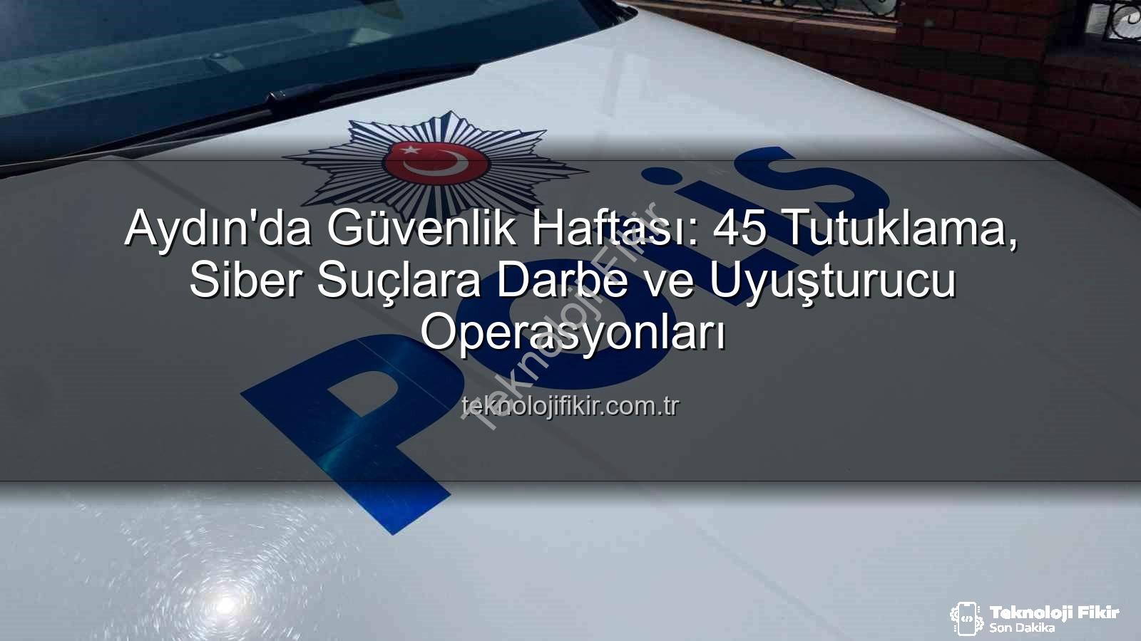 Aydın güvenlik - Aydın'da Güvenlik Haftası: 45 Tutuklama, Siber Suçlara Darbe ve Uyuşturucu Operasyonları