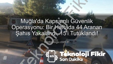 Muğla’da Haftalık Güvenlik Operasyonu: 44 Aranan Şahıs Yakalandı, 15’i Tutuklandı