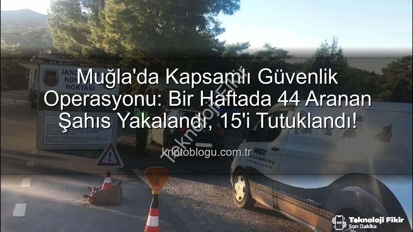 Muğla güvenlik operasyonu - Muğla'da Haftalık Güvenlik Operasyonu: 44 Aranan Şahıs Yakalandı, 15'i Tutuklandı