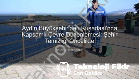 Aydın Büyükşehir’den Kuşadası’nda Kapsamlı Çevre Düzenlemesi: Şehir Temizliği Öncelikte