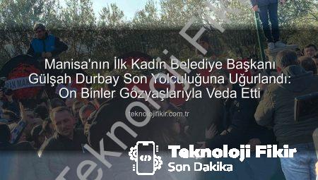 Manisa’nın İlk Kadın Belediye Başkanı Gülşah Durbay Son Yolculuğuna Uğurlandı: On Binler Gözyaşlarıyla Veda Etti