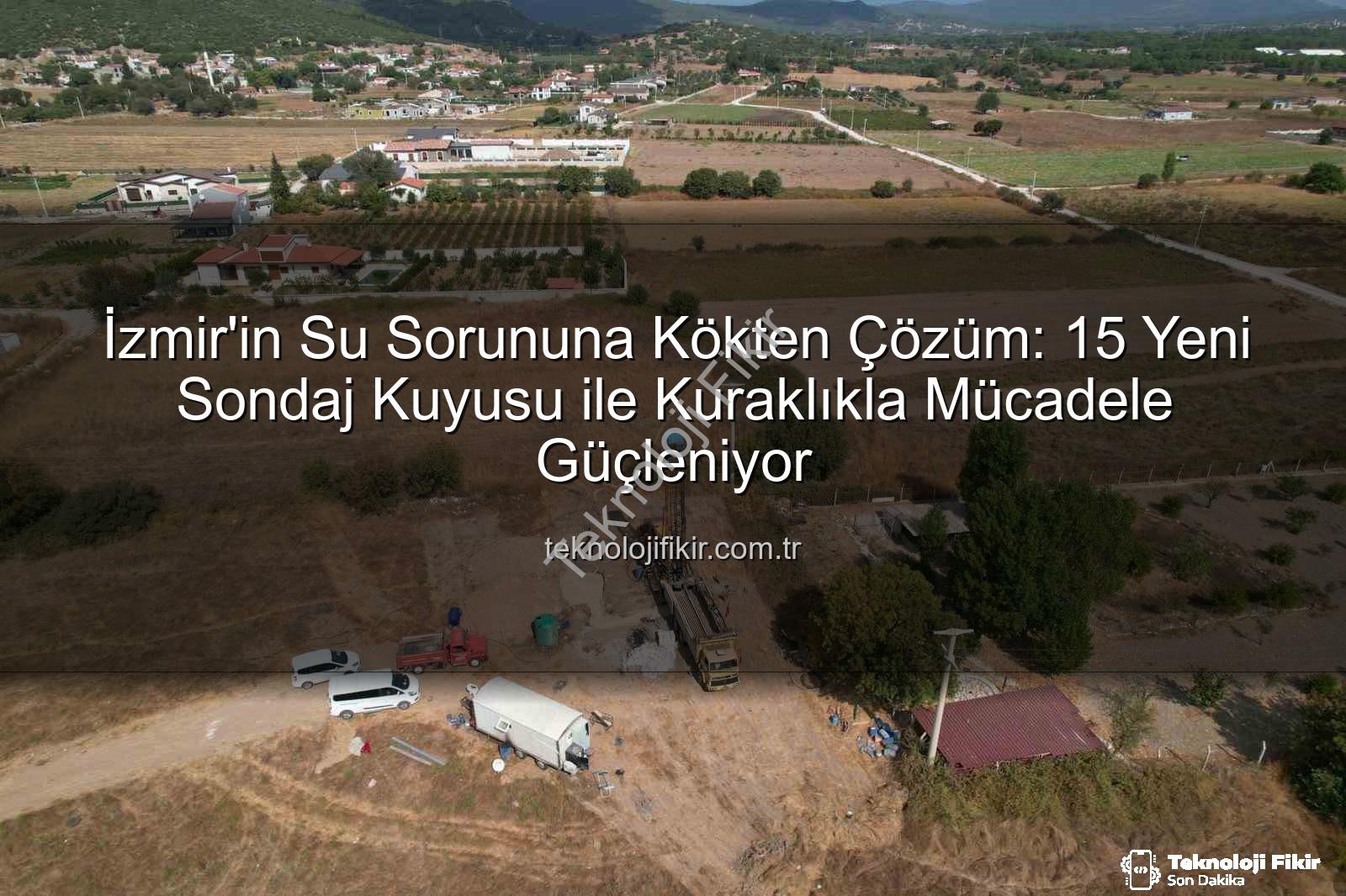 sondaj kuyusu - İzmir'in Su Sorununa Kökten Çözüm: 15 Yeni Sondaj Kuyusu ile Kuraklıkla Mücadele Güçleniyor