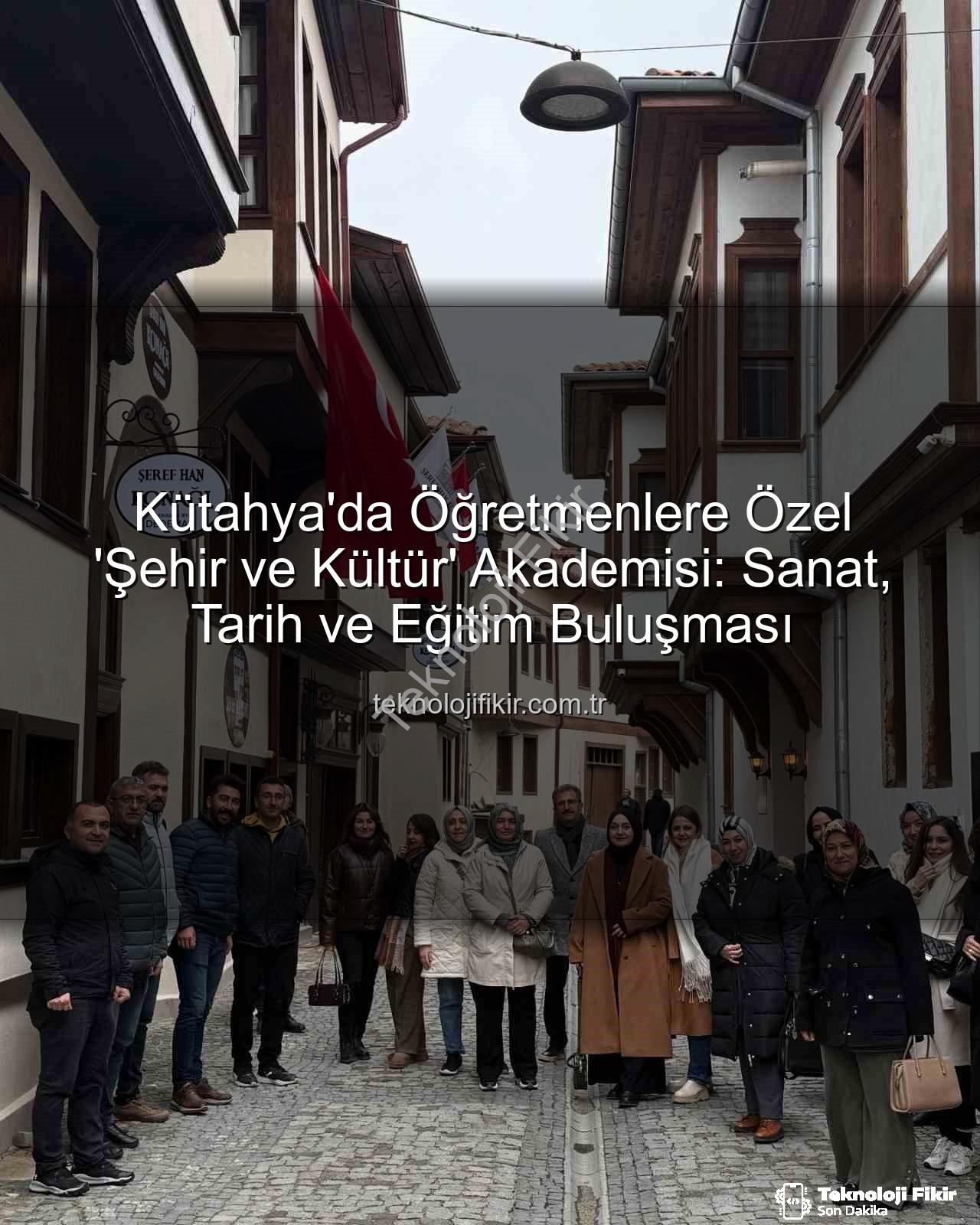 şehir ve kültür - Kütahya'da Öğretmenlere Özel 'Şehir ve Kültür' Akademisi: Sanat, Tarih ve Eğitim Buluşması