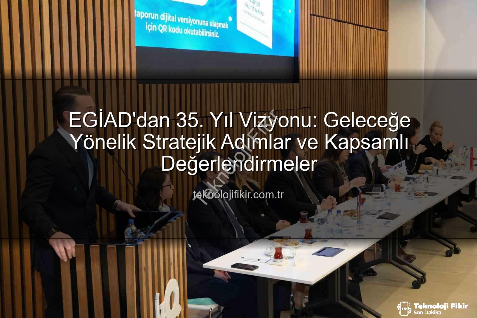 EGİAD 35. yıl - EGİAD'dan 35. Yıl Vizyonu: Geleceğe Yönelik Stratejik Adımlar ve Kapsamlı Değerlendirmeler