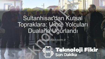 Sultanhisar’dan Kutsal Topraklara: Umre Yolcuları Dualarla Uğurlandı