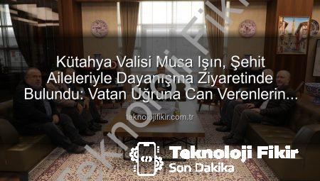 Kütahya Valisi Musa Işın, Şehit Aileleriyle Dayanışma Ziyaretinde Bulundu: Vatan Uğruna Can Verenlerin Mirası Yaşatılıyor