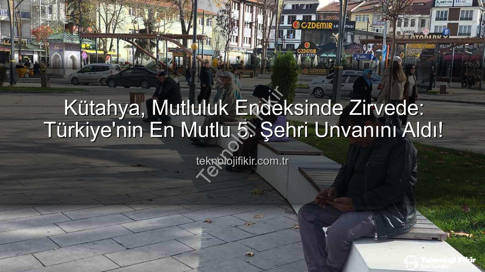 en mutlu şehir - Kütahya, Mutluluk Endeksinde Zirvede: Türkiye'nin En Mutlu 5. Şehri Unvanını Aldı!
