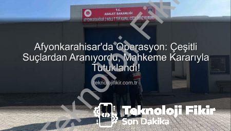 Afyonkarahisar’da Operasyon: Çeşitli Suçlardan Aranıyordu, Mahkeme Kararıyla Tutuklandı!