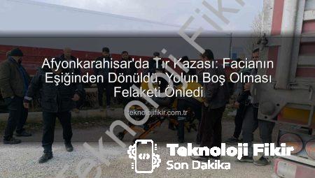 Afyonkarahisar’da Tır Kazası: Facianın Eşiğinden Dönüldü, Yolun Boş Olması Felaketi Önledi