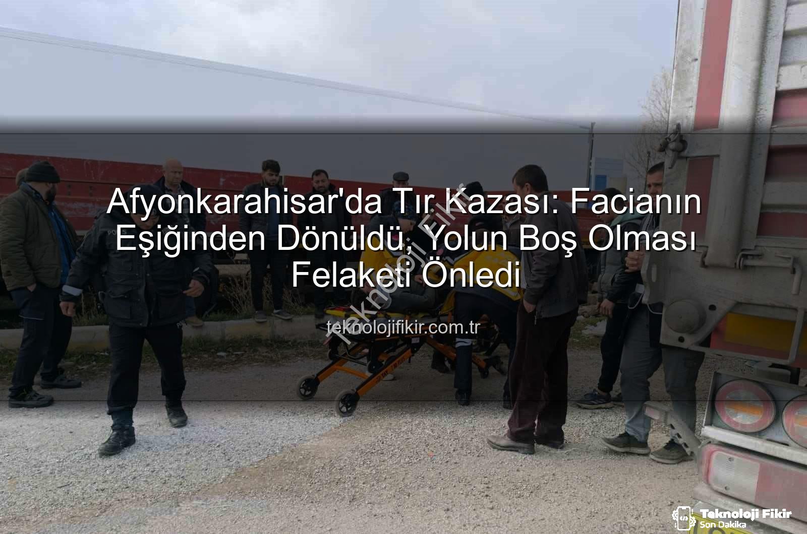 tır kazası Afyonkarahisar - Afyonkarahisar'da Tır Kazası: Facianın Eşiğinden Dönüldü, Yolun Boş Olması Felaketi Önledi