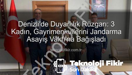 Denizli’de Duyarlılık Rüzgarı: 3 Kadın, Gayrimenkullerini Jandarma Asayiş Vakfı’na Bağışladı