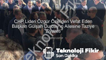 CHP Lideri Özgür Özel’den Vefat Eden Başkan Gülşah Durbay’ın Ailesine Taziye Ziyareti