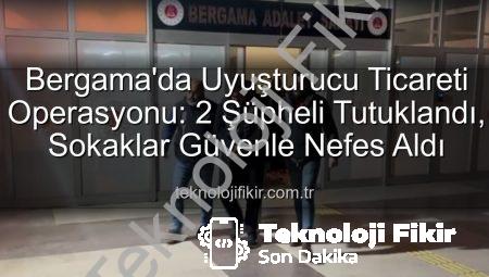 Bergama’da Uyuşturucu Ticareti Operasyonu: 2 Şüpheli Tutuklandı, Sokaklar Güvenle Nefes Aldı