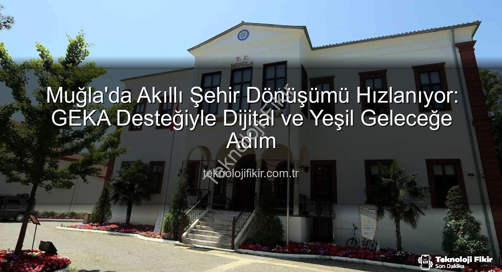 Akıllı Şehir Dönüşümü - Muğla'da Akıllı Şehir Dönüşümü Hızlanıyor: GEKA Desteğiyle Dijital ve Yeşil Geleceğe Adım