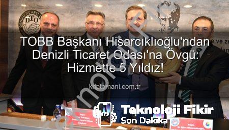 TOBB Başkanı Hisarcıklıoğlu’ndan Denizli Ticaret Odası’na 5 Yıldız Övgüsü: ‘Hizmette Zirveye Ulaştı’