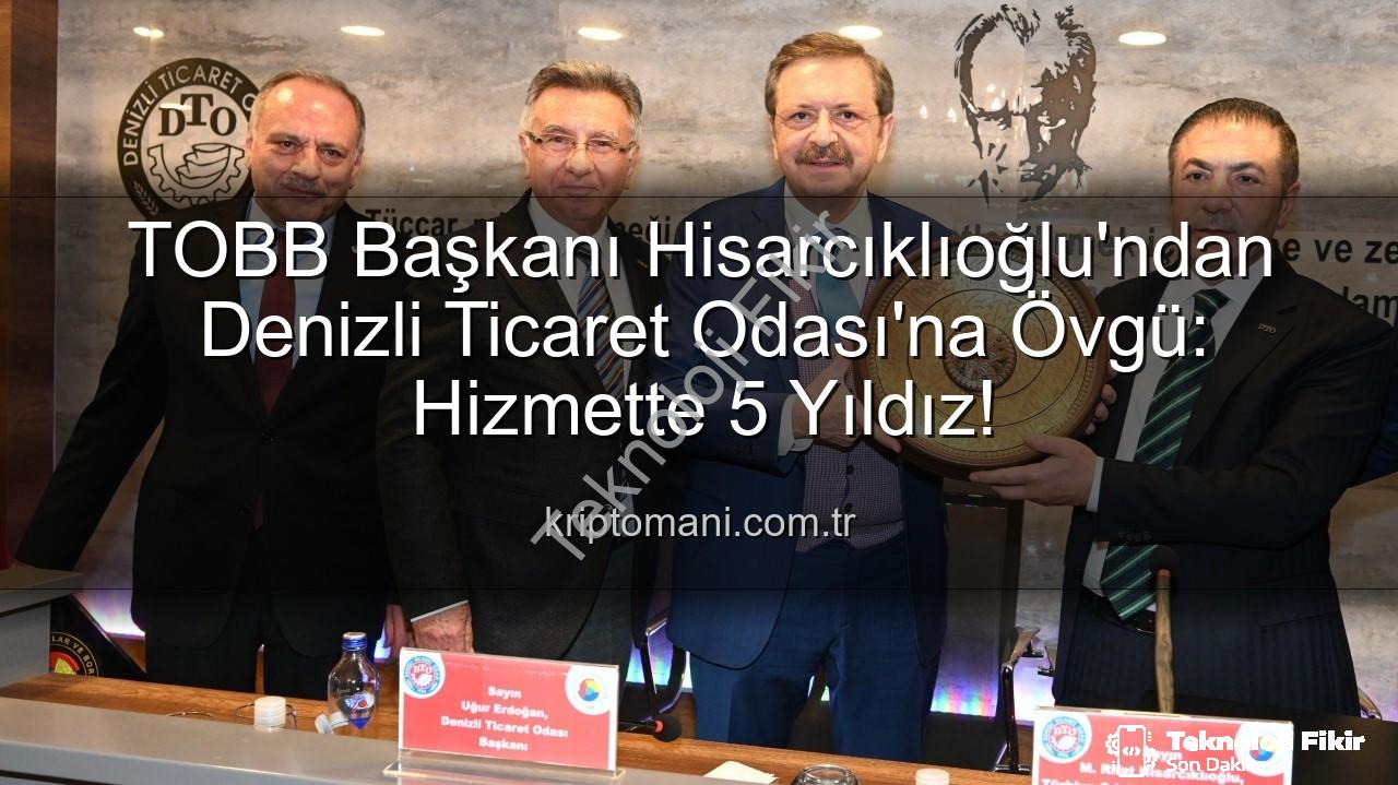 Denizli Ticaret Odası - TOBB Başkanı Hisarcıklıoğlu'ndan Denizli Ticaret Odası'na 5 Yıldız Övgüsü: 'Hizmette Zirveye Ulaştı'