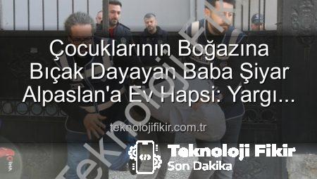 Çocuklarının Boğazına Bıçak Dayayan Baba Şiyar Alpaslan’a Ev Hapsi: Yargı Süreci Devam Ediyor