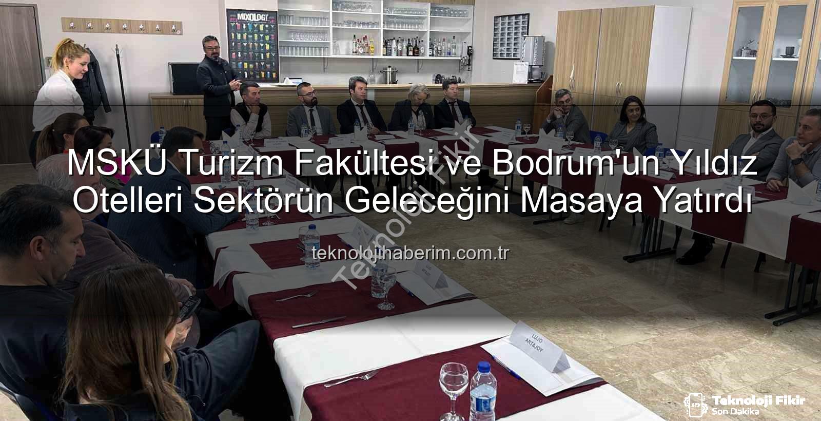 turizm sektörünün geleceği - MSKÜ Turizm Fakültesi ve Bodrum Otel Müdürleri Sektörün Geleceğini Şekillendirdi: Nitelikli İş Gücü ve İş Birliği Vurgusu