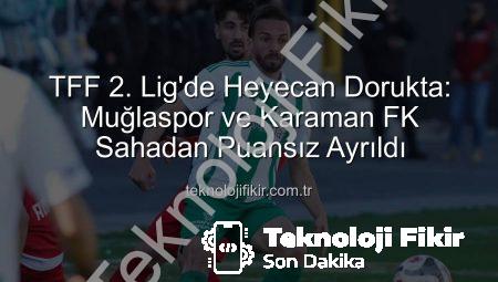 TFF 2. Lig’de Heyecan Dorukta: Muğlaspor ve Karaman FK Sahadan Puansız Ayrıldı