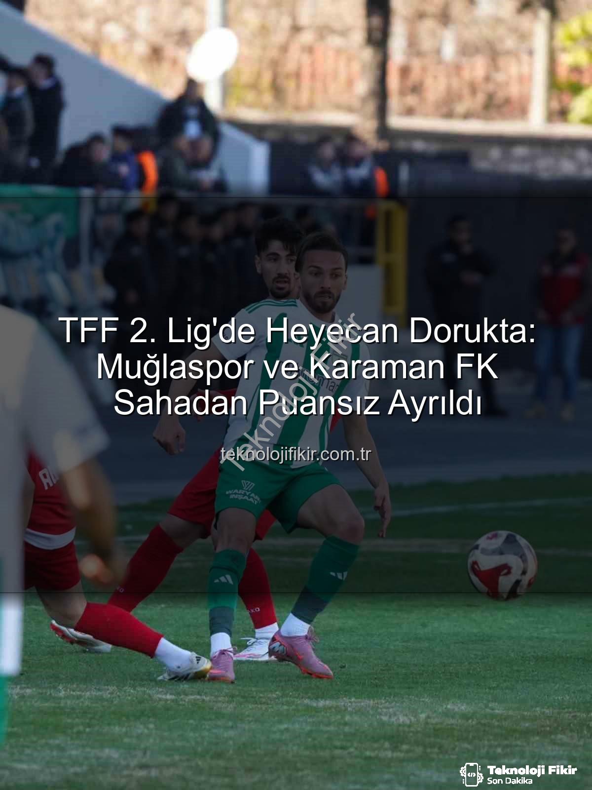 TFF 2. Lig - TFF 2. Lig'de Heyecan Dorukta: Muğlaspor ve Karaman FK Sahadan Puansız Ayrıldı