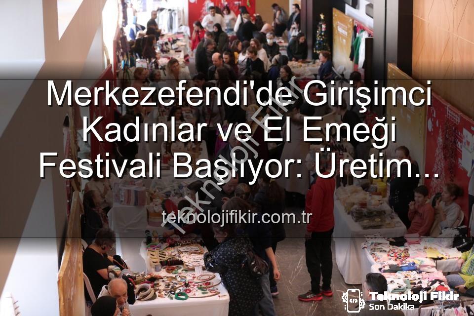 girişimci kadınlar festivali - Merkezefendi'de Girişimci Kadınlar ve El Emeği Festivali Başlıyor: Üretim ve Dayanışma Buluşması