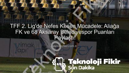 TFF 2. Lig’de Nefes Kesen Mücadele: Aliağa FK ve 68 Aksaray Belediyespor Puanları Paylaştı!