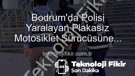 Bodrum’da Polisi Yaralayan Plakasız Motosiklet Sürücüsüne Ağır Ceza: Tutuklandı!
