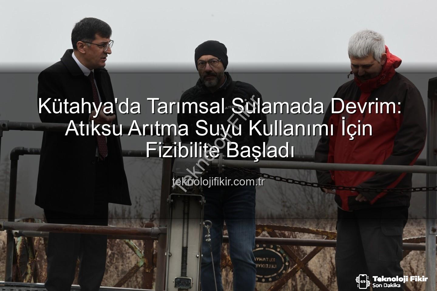 çevre dostu sulama - Kütahya'da Tarımsal Sulamada Devrim: Atıksu Arıtma Suyu Kullanımı İçin Fizibilite Başladı