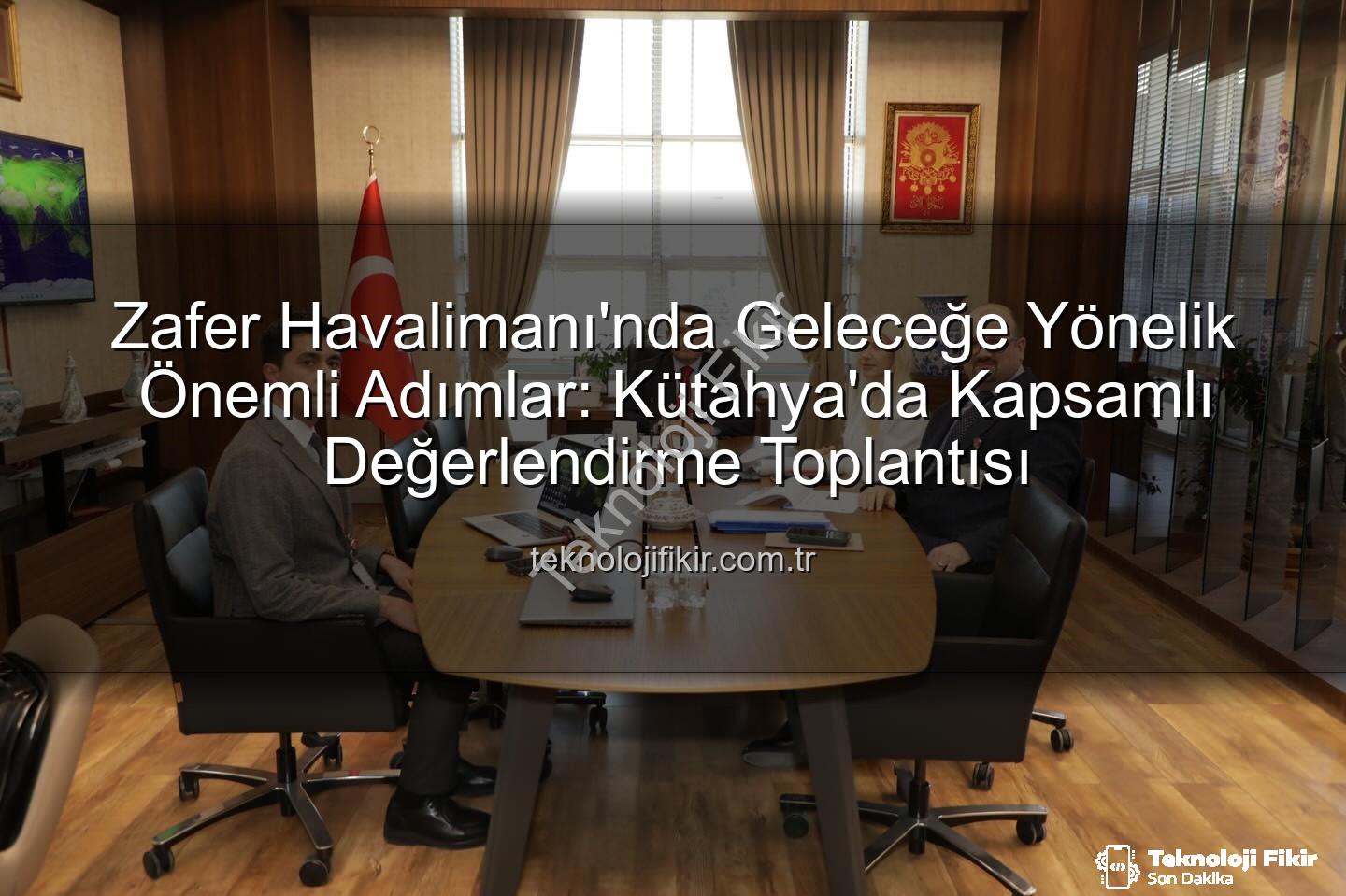 Zafer Havalimanı - Zafer Havalimanı'nda Geleceğe Yönelik Önemli Adımlar: Kütahya'da Kapsamlı Değerlendirme Toplantısı