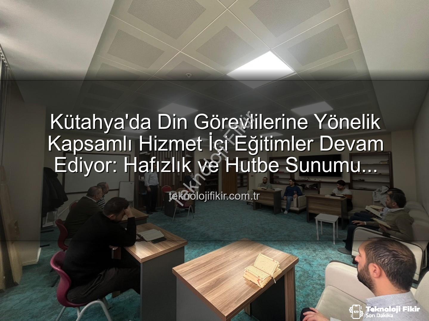 hizmet içi eğitim - Kütahya'da Din Görevlilerine Yönelik Kapsamlı Hizmet İçi Eğitimler Devam Ediyor: Hafızlık ve Hutbe Sunumu Vurgusu