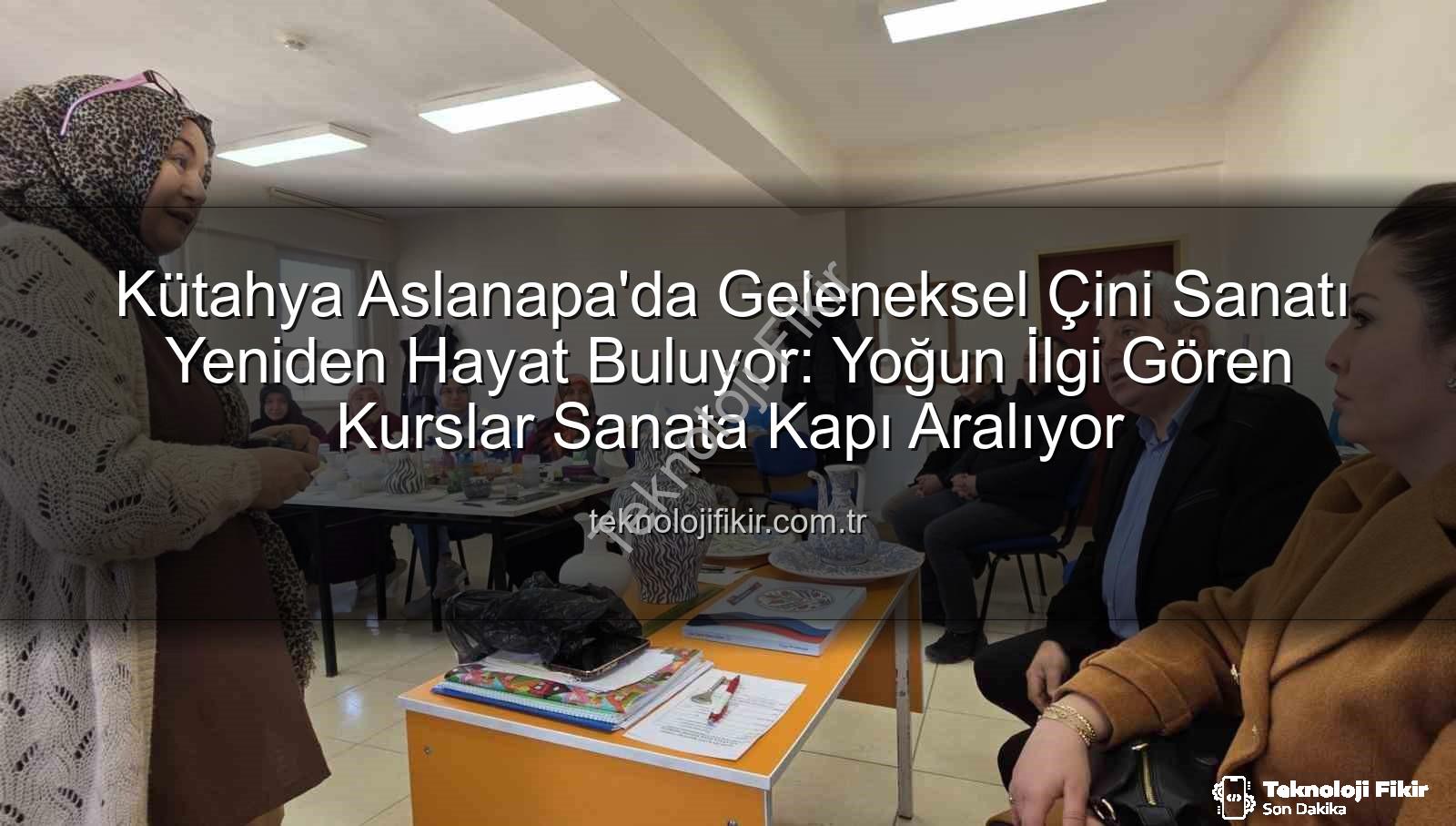 Aslanapa çini kursu - Kütahya Aslanapa'da Geleneksel Çini Sanatı Yeniden Hayat Buluyor: Yoğun İlgi Gören Kurslar Sanata Kapı Aralıyor