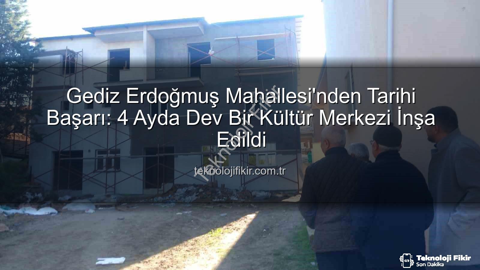 Erdoğmuş Mahallesi dayanışması - Gediz Erdoğmuş Mahallesi'nden Tarihi Başarı: 4 Ayda Dev Bir Kültür Merkezi İnşa Edildi