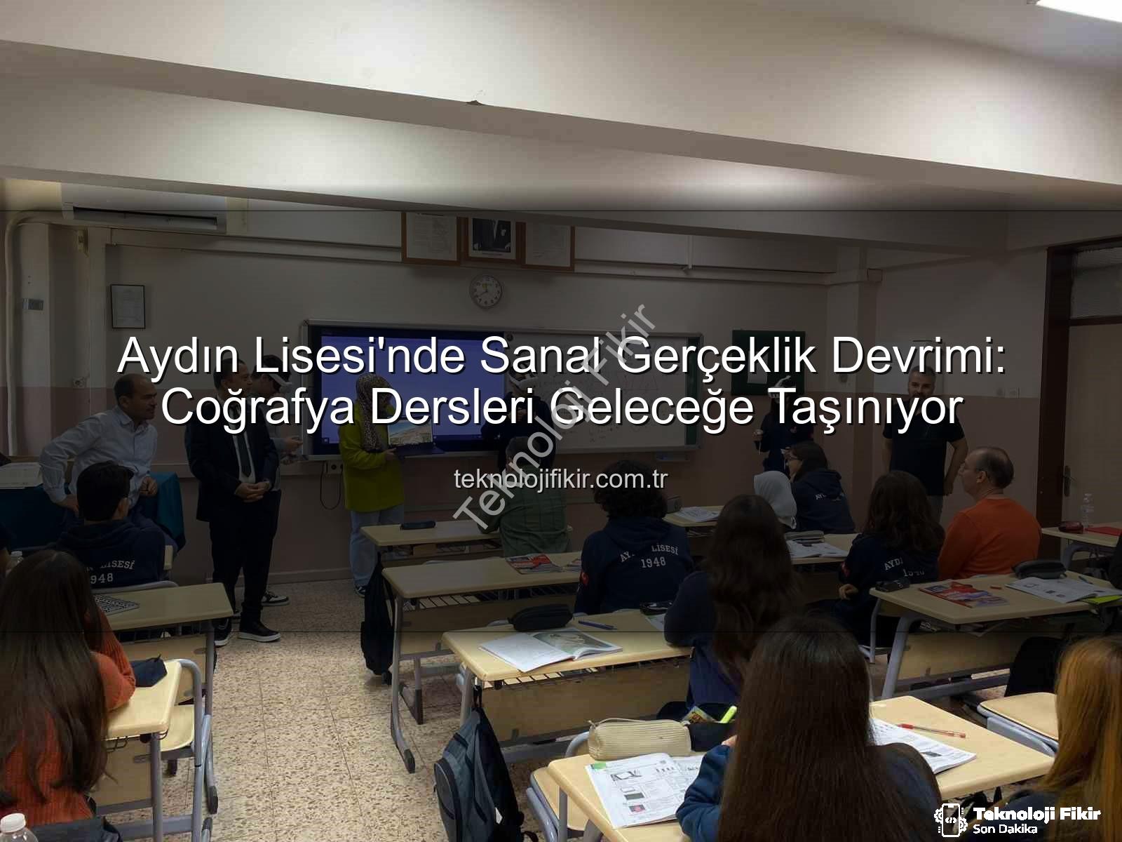 sanal gerçeklik coğrafya - Aydın Lisesi'nde Sanal Gerçeklik Devrimi: Coğrafya Dersleri Geleceğe Taşınıyor