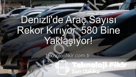 Denizli’de Araç Sayısı Rekor Kırıyor: 580 Bine Yaklaşıyor!