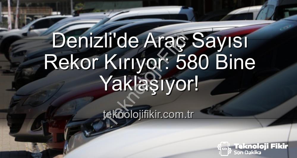 Denizli araç sayısı - Denizli'de Araç Sayısı Rekor Kırıyor: 580 Bine Yaklaşıyor!