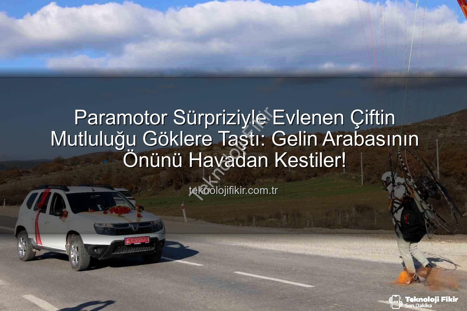 paramotor sürprizi - Paramotor Sürpriziyle Evlenen Çiftin Mutluluğu Göklere Taştı: Gelin Arabasının Önünü Havadan Kestiler!