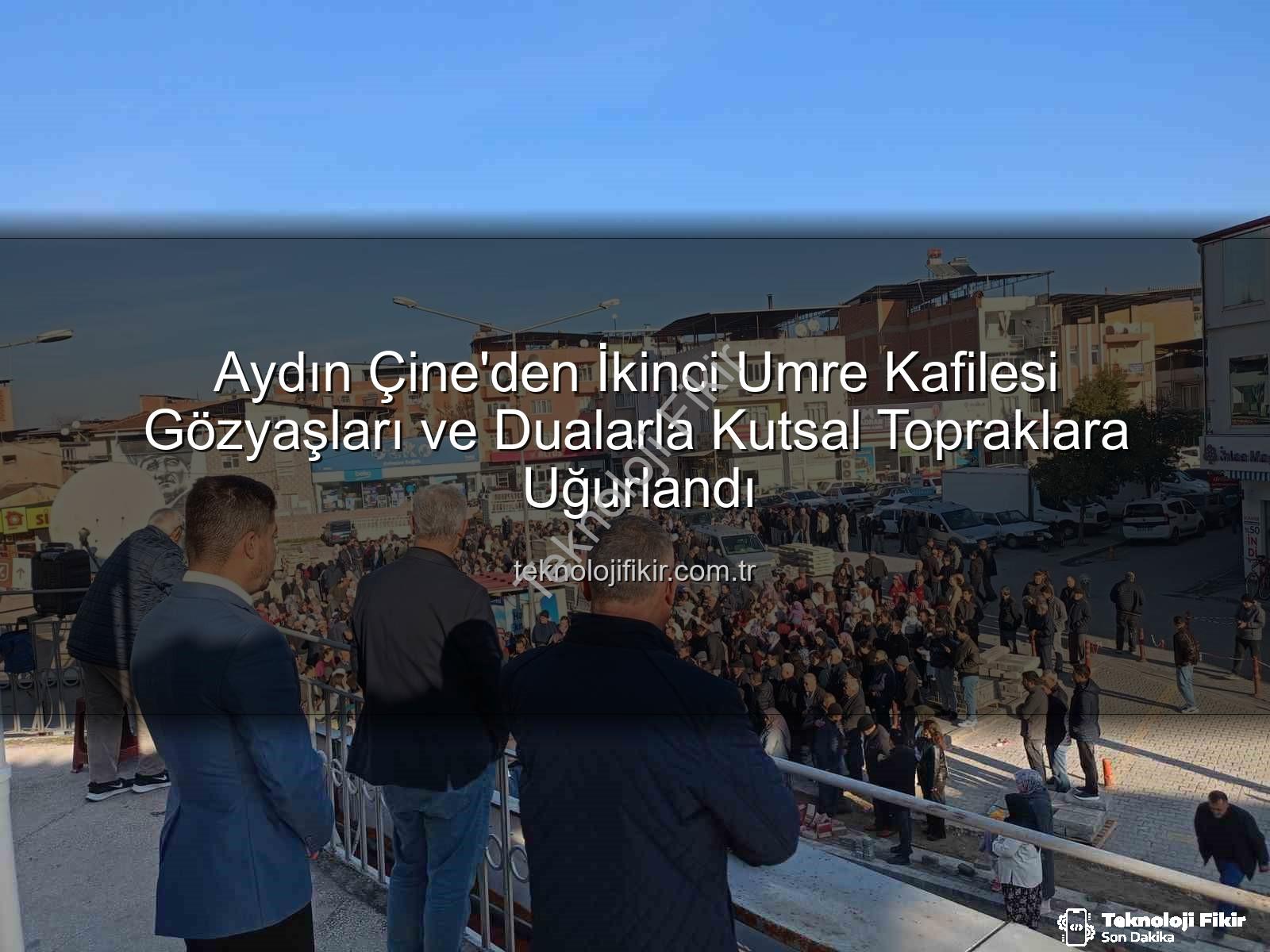Çine umre kafilesi - Aydın Çine'den İkinci Umre Kafilesi Gözyaşları ve Dualarla Kutsal Topraklara Uğurlandı