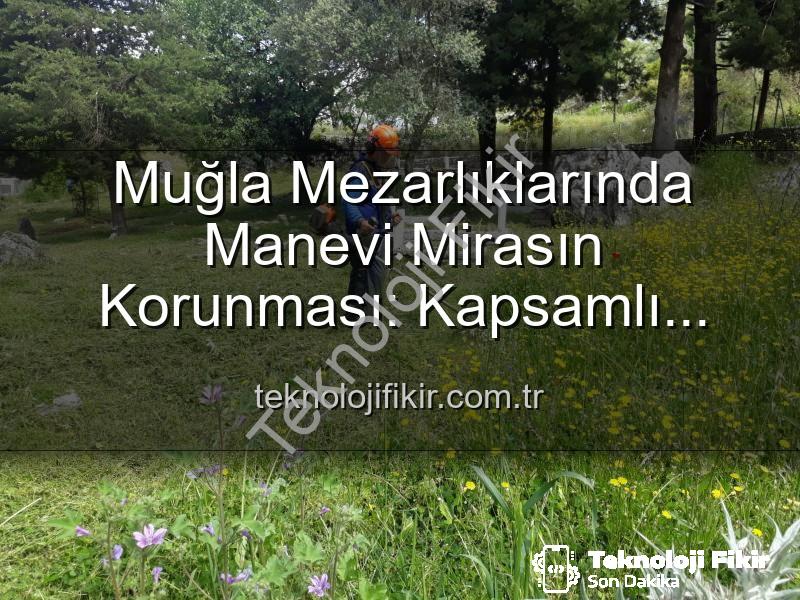 mezarlıklarda bakım çalışmaları - Muğla Mezarlıklarında Manevi Mirasın Korunması: Kapsamlı Bakım ve Düzenleme Çalışmaları Devam Ediyor