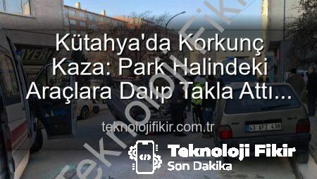 Kütahya’da Korkunç Kaza: Park Halindeki Araçlara Dalıp Takla Attı! 2 Yaralı