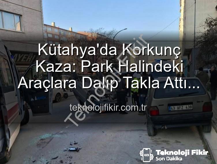 Kütahya kaza - Kütahya'da Korkunç Kaza: Park Halindeki Araçlara Dalıp Takla Attı! 2 Yaralı