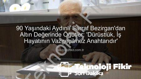 90 Yaşındaki Aydınlı Sarraf Bezirgan’dan Altın Değerinde Öğütler: ‘Dürüstlük, İş Hayatının Vazgeçilmez Anahtarıdır’