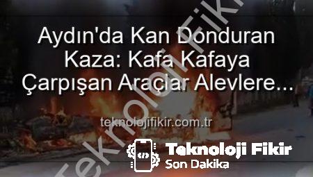 Aydın’da Kan Donduran Kaza: Kafa Kafaya Çarpışan Araçlar Alevlere Teslim Oldu, 2 Yaralı!