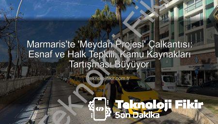 Marmaris’te ‘Meydan Projesi’ Çalkantısı: Esnaf ve Halk Tepkili, Kamu Kaynakları Tartışması Büyüyor