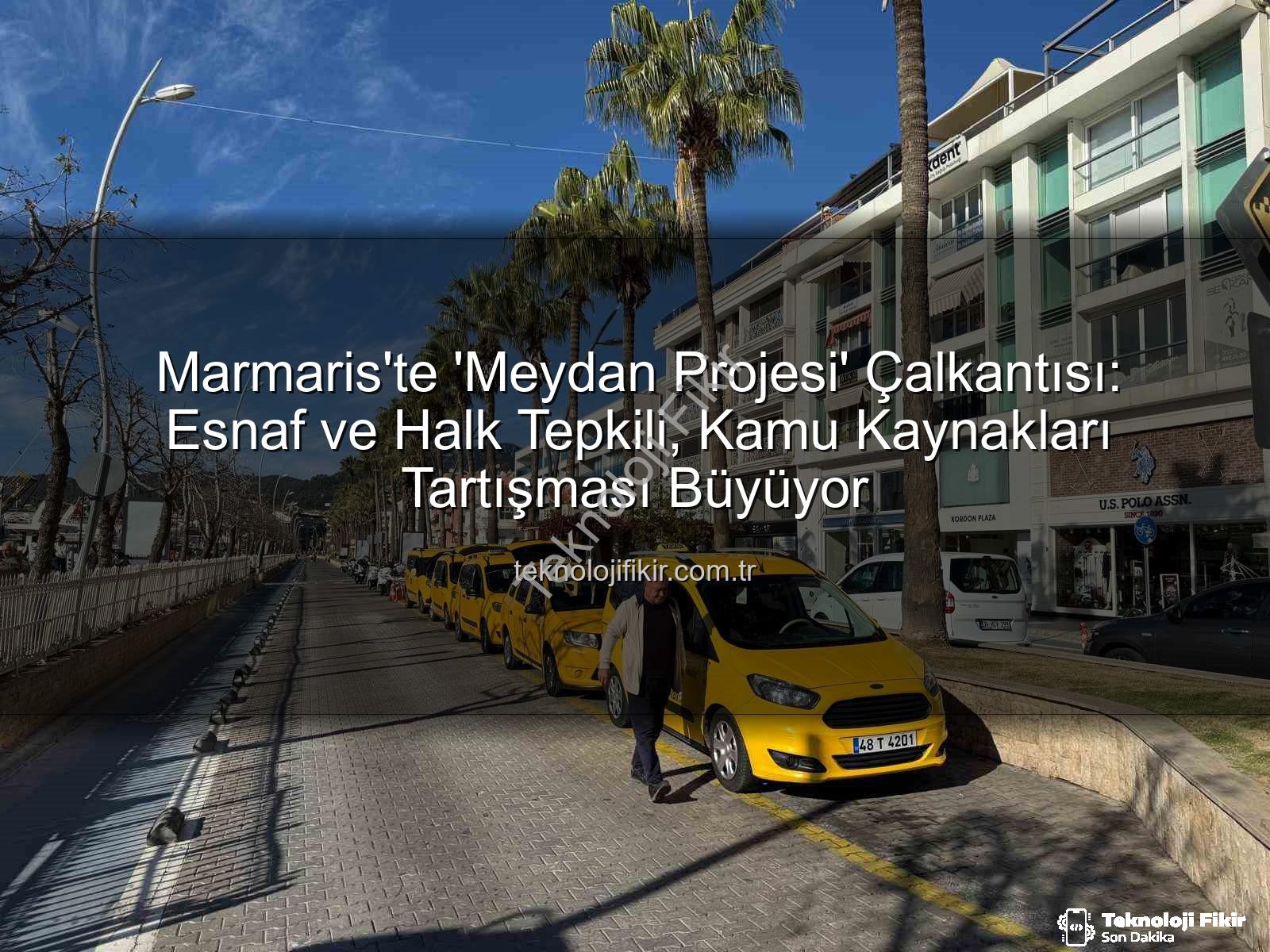 Marmaris Meydan Projesi - Marmaris'te 'Meydan Projesi' Çalkantısı: Esnaf ve Halk Tepkili, Kamu Kaynakları Tartışması Büyüyor