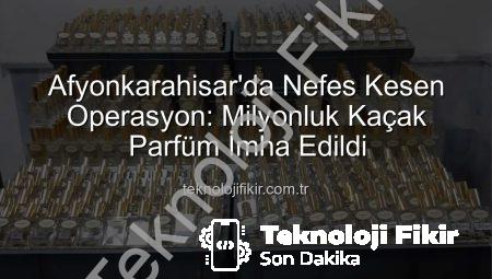 Afyonkarahisar’da Nefes Kesen Operasyon: Milyonluk Kaçak Parfüm İmha Edildi