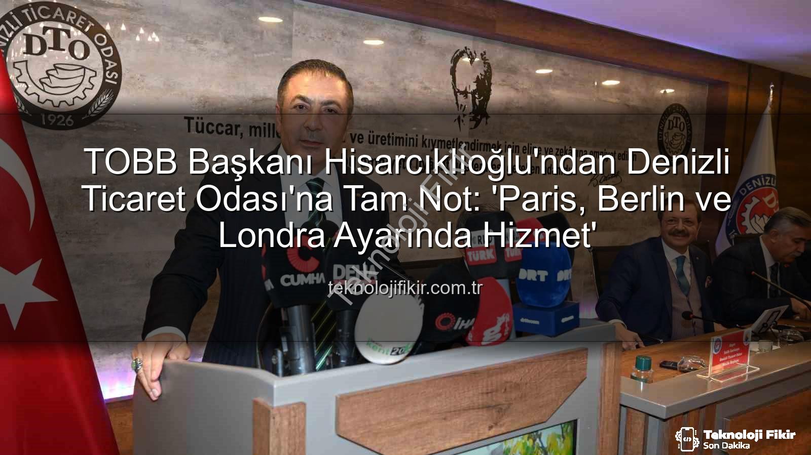 Denizli Ticaret Odası - TOBB Başkanı Hisarcıklıoğlu'ndan Denizli Ticaret Odası'na Tam Not: 'Paris, Berlin ve Londra Ayarında Hizmet'